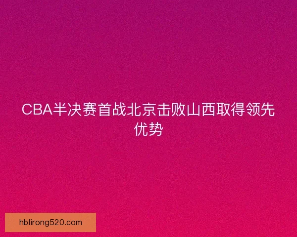 CBA半决赛首战北京击败山西取得领先优势