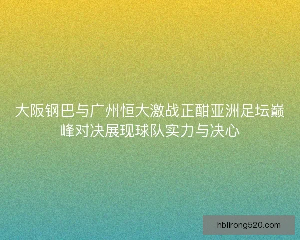 大阪钢巴与广州恒大激战正酣亚洲足坛巅峰对决展现球队实力与决心