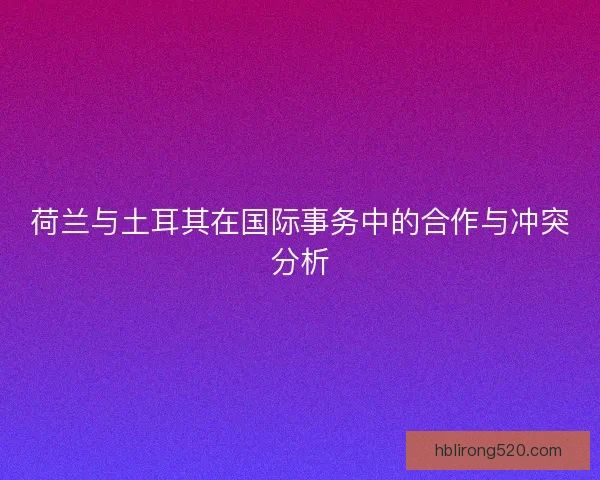 荷兰与土耳其在国际事务中的合作与冲突分析